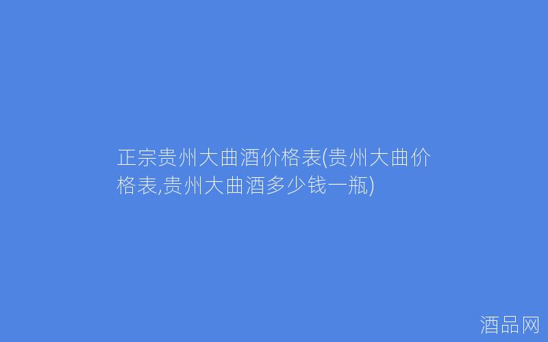 正宗贵州大曲酒价格表(贵州大曲价格表,贵州大曲酒多少钱一瓶)