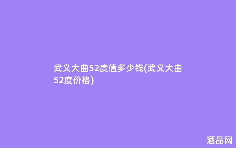 武义大曲52度值多少钱(武义大曲52度价格)