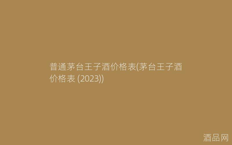 普通茅台王子酒价格表(茅台王子酒价格表 (2023))