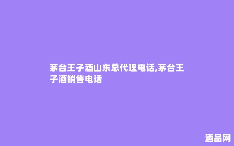 茅台王子酒山东总代理电话,茅台王子酒销售电话