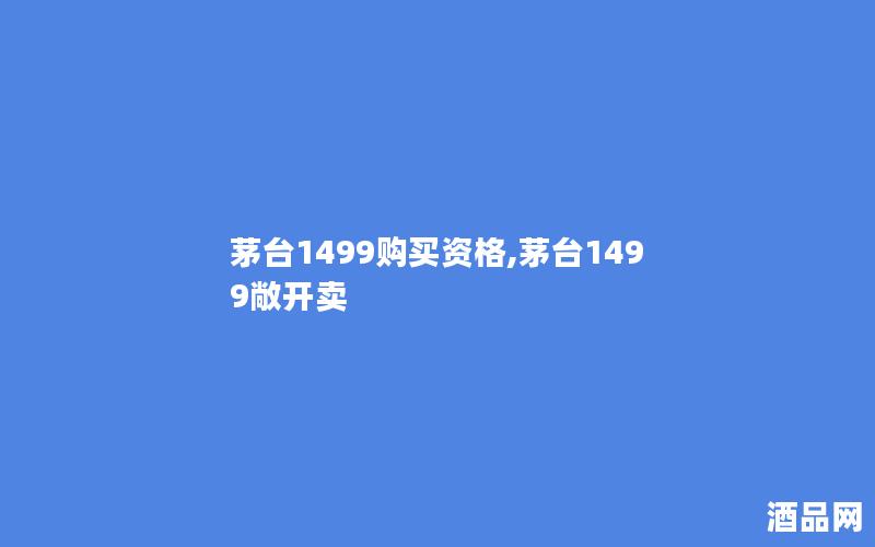 茅台1499购买资格,茅台1499敞开卖