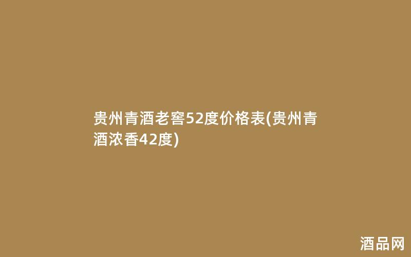 贵州青酒老窖52度价格表(贵州青酒浓香42度) 贵州青酒老窖52度价格表(贵州青酒浓香42度)