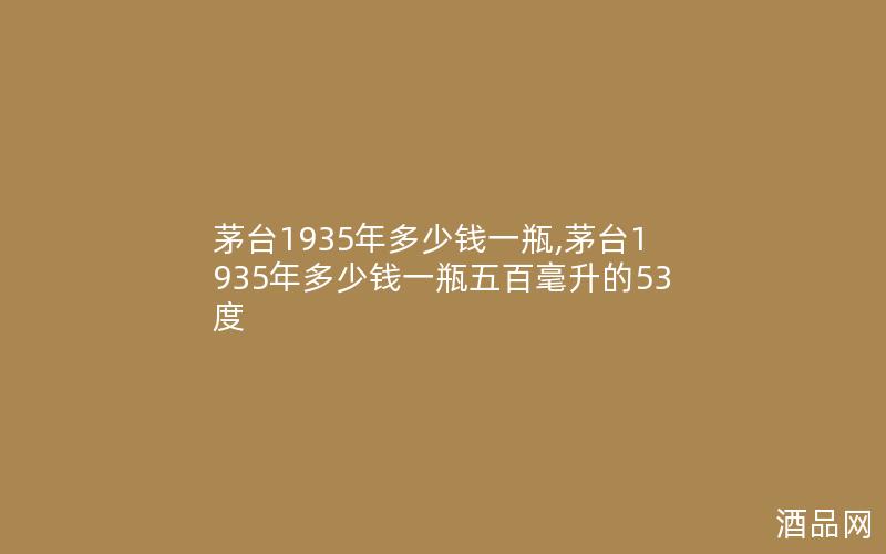 茅台1935年多少钱一瓶,茅台1935年多少钱一瓶五百毫升的53度 茅台1935年多少钱一瓶,茅台1935年多少钱一瓶五百毫升的53度