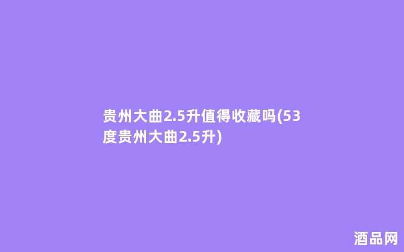 贵州大曲2.5升值得收藏吗(53度贵州大曲2.5升) 贵州大曲2.5升值得收藏吗(53度贵州大曲2.5升)