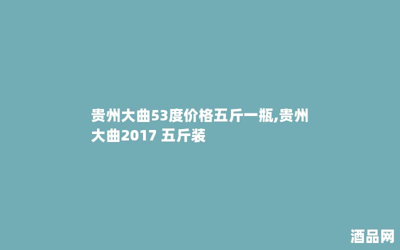 贵州大曲53度价格五斤一瓶,贵州大曲2017 五斤装