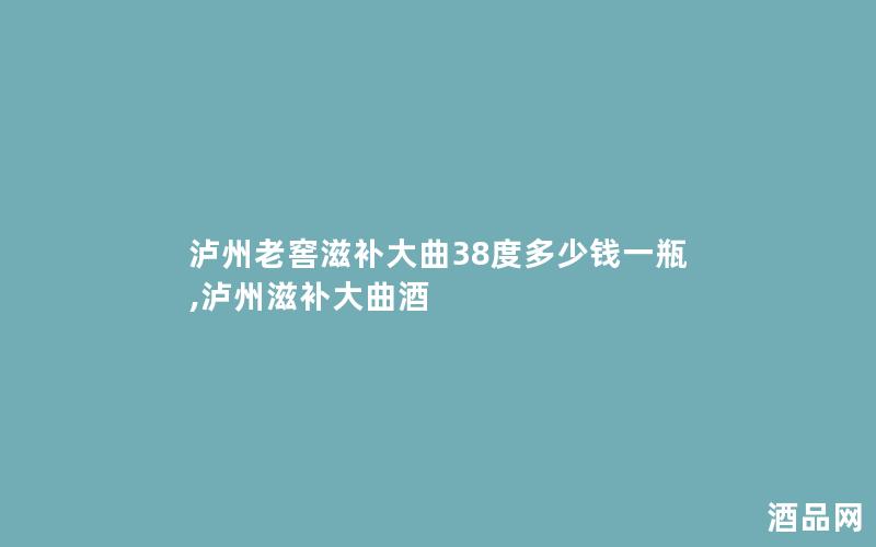 泸州老窖滋补大曲38度多少钱一瓶,泸州滋补大曲酒