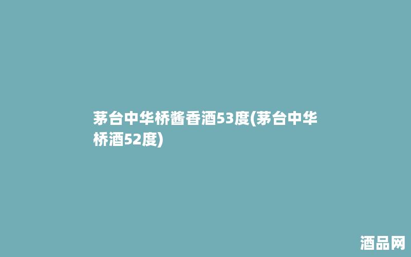 茅台中华桥酱香酒53度(茅台中华桥酒52度) 茅台中华桥酱香酒53度(茅台中华桥酒52度)