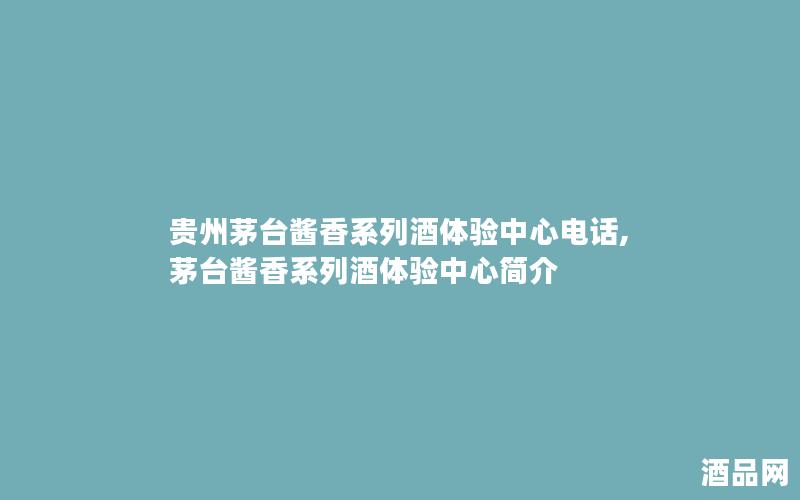 贵州茅台酱香系列酒体验中心电话,茅台酱香系列酒体验中心简介