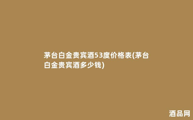 茅台白金贵宾酒53度价格表(茅台白金贵宾酒多少钱)