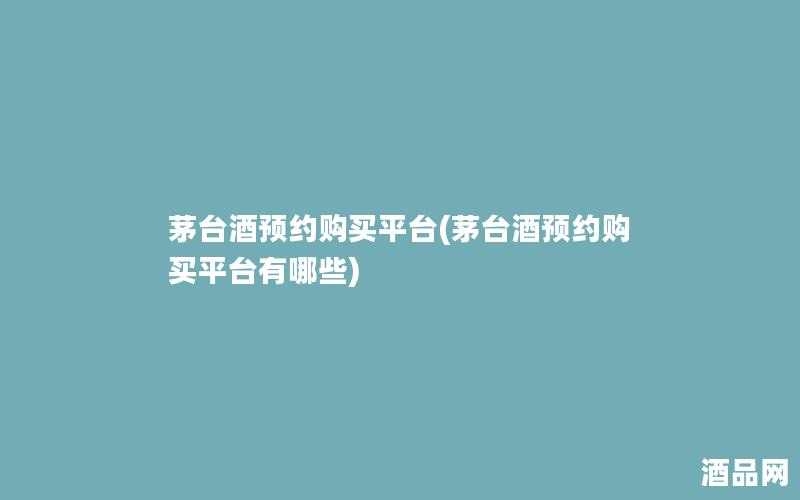 茅台酒预约购买平台(茅台酒预约购买平台有哪些) 茅台酒预约购买平台(茅台酒预约购买平台有哪些)