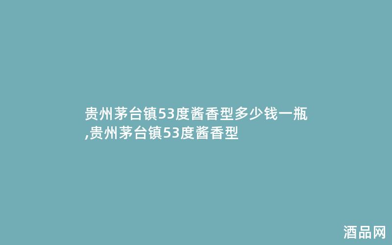 贵州茅台镇53度酱香型多少钱一瓶,贵州茅台镇53度酱香型 贵州茅台镇53度酱香型多少钱一瓶,贵州茅台镇53度酱香型