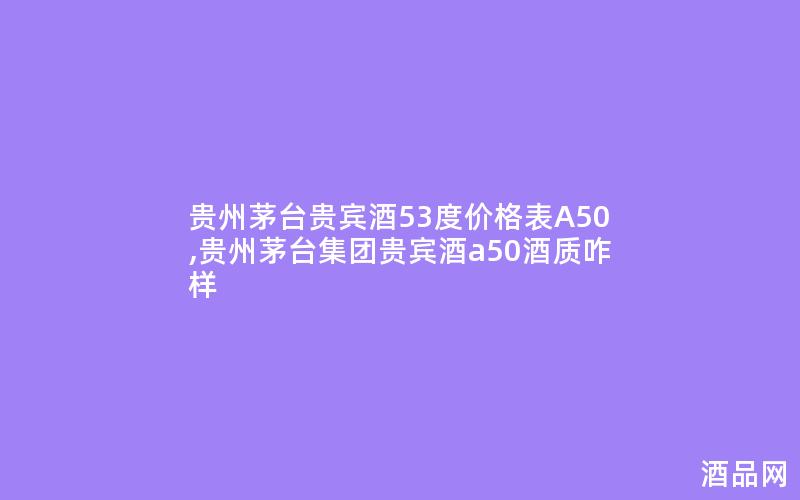 贵州茅台贵宾酒53度价格表A50,贵州茅台集团贵宾酒a50酒质咋样