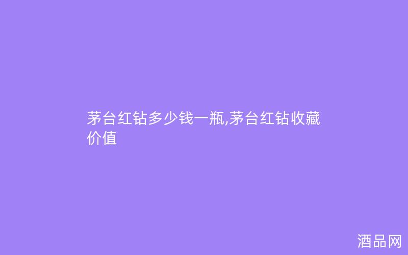 茅台红钻多少钱一瓶,茅台红钻收藏价值