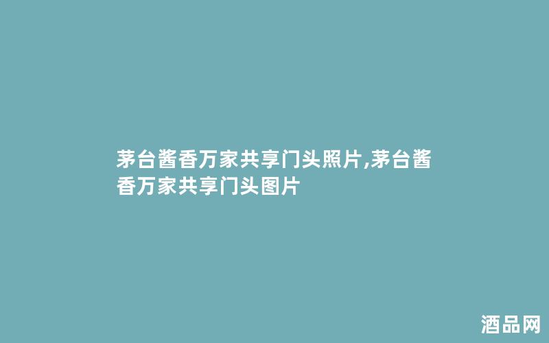 茅台酱香万家共享门头照片,茅台酱香万家共享门头图片