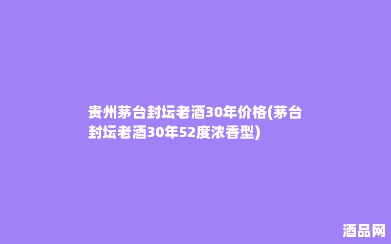 贵州茅台封坛老酒30年价格(茅台封坛老酒30年52度浓香型) 贵州茅台封坛老酒30年价格(茅台封坛老酒30年52度浓香型)