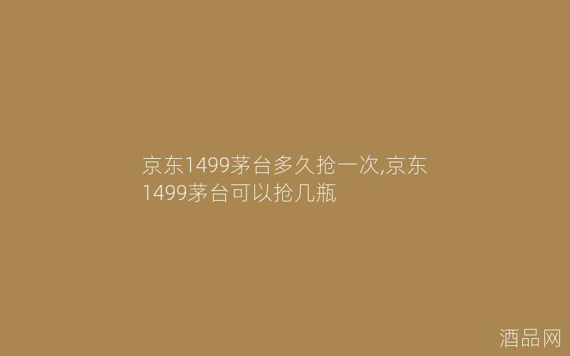 京东1499茅台多久抢一次,京东1499茅台可以抢几瓶