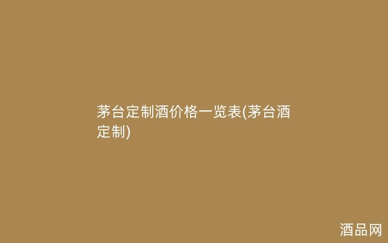 茅台定制酒价格一览表(茅台酒 定制)
