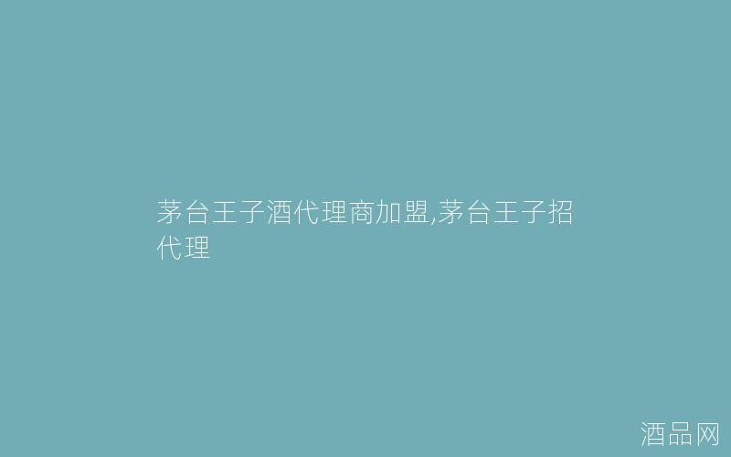 茅台王子酒代理商加盟,茅台王子招代理