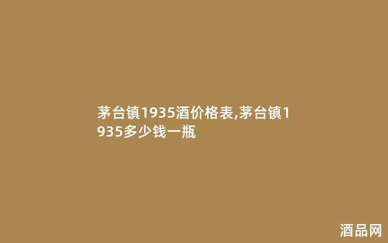 茅台镇1935酒价格表,茅台镇1935多少钱一瓶 茅台镇1935酒价格表,茅台镇1935多少钱一瓶