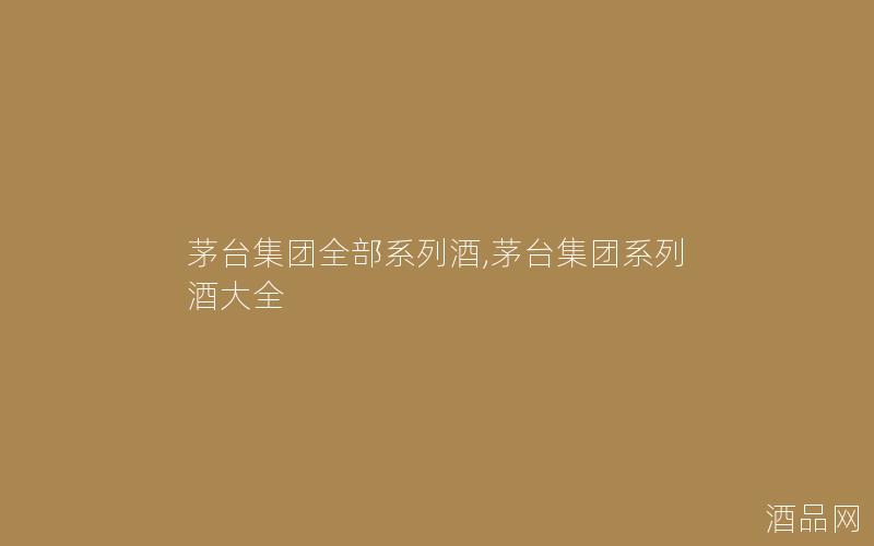 茅台集团全部系列酒,茅台集团系列酒大全