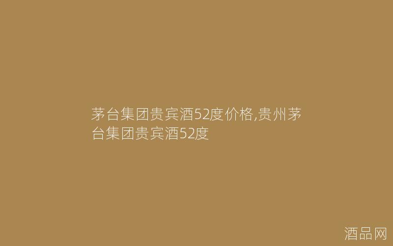 茅台集团贵宾酒52度价格,贵州茅台集团贵宾酒52度
