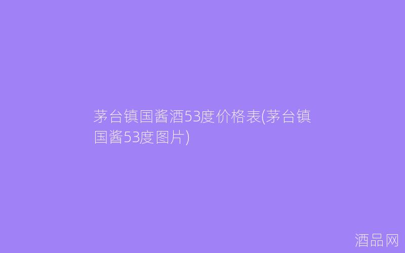 茅台镇国酱酒53度价格表(茅台镇国酱53度图片)