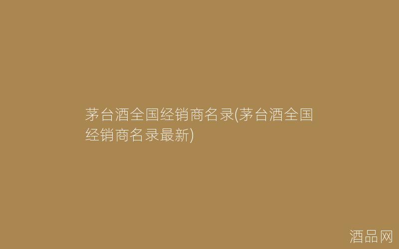 茅台酒全国经销商名录(茅台酒全国经销商名录最新)