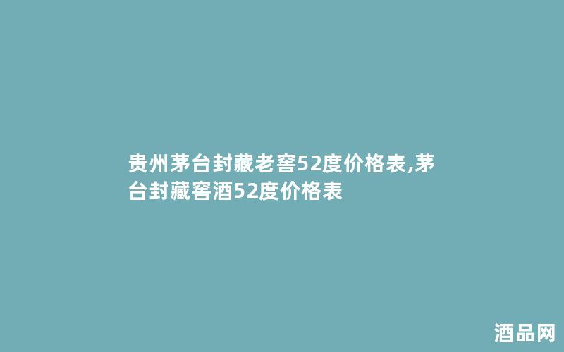 贵州茅台封藏老窖52度价格表,茅台封藏窖酒52度价格表