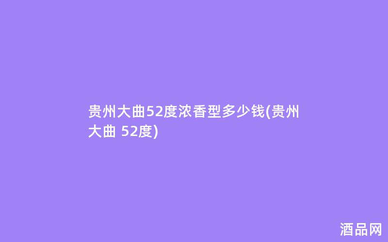 贵州大曲52度浓香型多少钱(贵州大曲 52度) 贵州大曲52度浓香型多少钱(贵州大曲 52度)