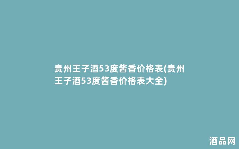贵州王子酒53度酱香价格表(贵州王子酒53度酱香价格表大全) 贵州王子酒53度酱香价格表(贵州王子酒53度酱香价格表大全)