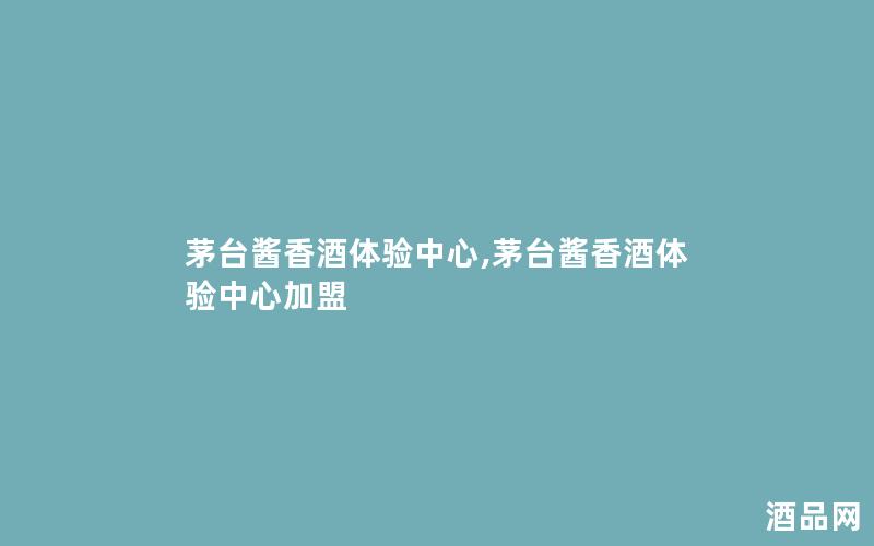 茅台酱香酒体验中心,茅台酱香酒体验中心加盟 茅台酱香酒体验中心,茅台酱香酒体验中心加盟