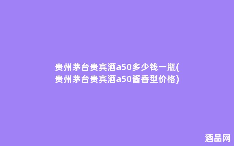 贵州茅台贵宾酒a50多少钱一瓶(贵州茅台贵宾酒a50酱香型价格)
