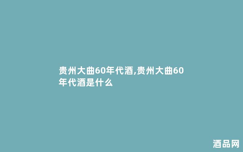 贵州大曲60年代酒,贵州大曲60年代酒是什么