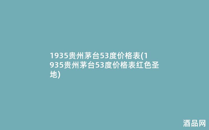 1935贵州茅台53度价格表(1935贵州茅台53度价格表红色圣地)