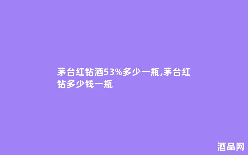 茅台红钻酒53%多少一瓶,茅台红钻多少钱一瓶