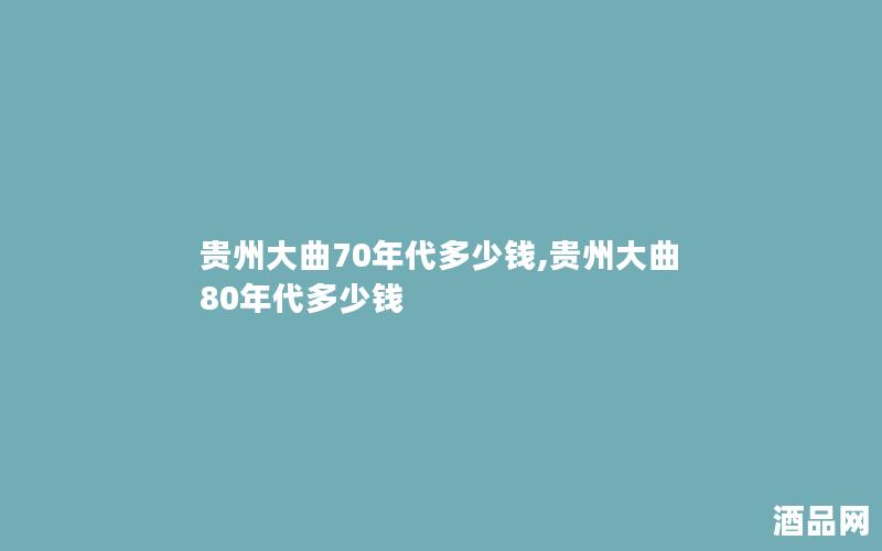 贵州大曲70年代多少钱,贵州大曲80年代多少钱