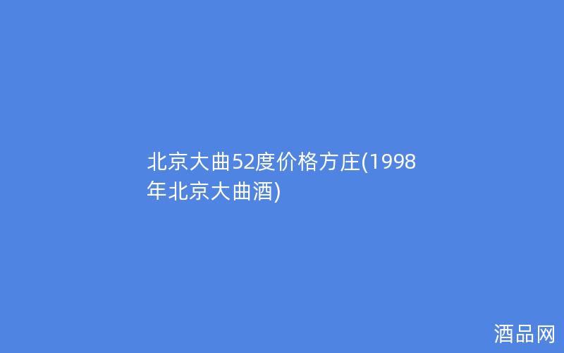 北京大曲52度价格方庄(1998年北京大曲酒)