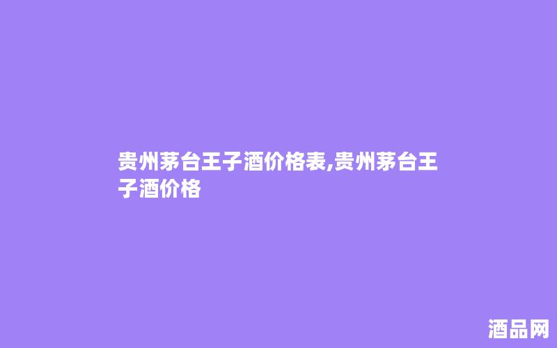 贵州茅台王子酒价格表,贵州茅台王子酒价格 贵州茅台王子酒价格表,贵州茅台王子酒价格
